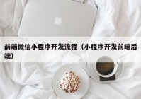 前端微信小程序開發(fā)流程（小程序開發(fā)前端后端）