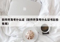 軟件開發(fā)考什么證（軟件開發(fā)考什么證書比較有用）