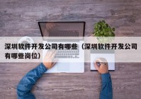 深圳軟件開發(fā)公司有哪些（深圳軟件開發(fā)公司有哪些崗位）