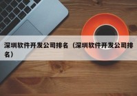 深圳軟件開發(fā)公司排名（深圳軟件開發(fā)公司排名）