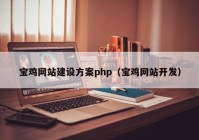 寶雞網(wǎng)站建設(shè)方案php（寶雞網(wǎng)站開(kāi)發(fā)）