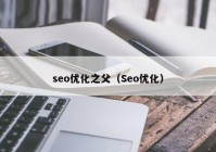 seo優(yōu)化之父（Seo優(yōu)化）