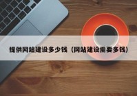 提供網(wǎng)站建設(shè)多少錢（網(wǎng)站建設(shè)需要多錢）