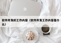 軟件開發(fā)的工作內(nèi)容（軟件開發(fā)工作內(nèi)容是什么）