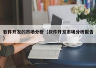 軟件開發(fā)的市場(chǎng)分析（軟件開發(fā)市場(chǎng)分析報(bào)告）