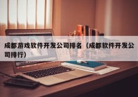 成都游戲軟件開發(fā)公司排名（成都軟件開發(fā)公司排行）