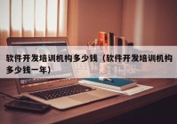 軟件開發(fā)培訓(xùn)機(jī)構(gòu)多少錢（軟件開發(fā)培訓(xùn)機(jī)構(gòu)多少錢一年）