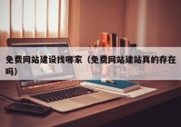 免費網(wǎng)站建設找哪家（免費網(wǎng)站建站真的存在嗎）