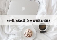 seo優(yōu)化怎么做（seo應(yīng)該怎么優(yōu)化）