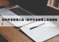 軟件開發(fā)管理工具（軟件開發(fā)管理工具有哪些）