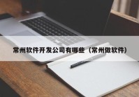 常州軟件開發(fā)公司有哪些（常州做軟件）