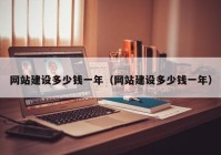 網(wǎng)站建設(shè)多少錢一年（網(wǎng)站建設(shè)多少錢一年）