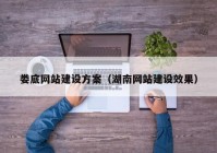 婁底網(wǎng)站建設方案（湖南網(wǎng)站建設效果）