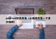 android軟件開發(fā)（小程序開發(fā)一個(gè)多少錢啊）