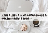 軟件開發(fā)過程與方法（軟件開發(fā)的基本過程有哪些,各自的主要內(nèi)容有哪些?）