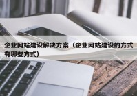 企業(yè)網(wǎng)站建設(shè)解決方案（企業(yè)網(wǎng)站建設(shè)的方式有哪些方式）