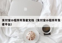 支付寶小程序開發(fā)者文檔（支付寶小程序開發(fā)者平臺(tái)）