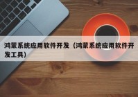 鴻蒙系統(tǒng)應用軟件開發(fā)（鴻蒙系統(tǒng)應用軟件開發(fā)工具）