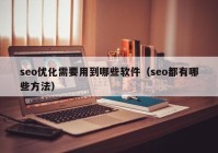 seo優(yōu)化需要用到哪些軟件（seo都有哪些方法）