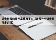 語音聊天軟件開發(fā)費(fèi)用多少（開發(fā)一個(gè)語音軟件多少錢）