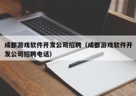 成都游戲軟件開發(fā)公司招聘（成都游戲軟件開發(fā)公司招聘電話）