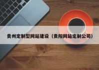 貴州定制型網(wǎng)站建設(shè)（貴陽網(wǎng)站定制公司）