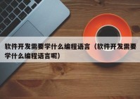 軟件開發(fā)需要學什么編程語言（軟件開發(fā)需要學什么編程語言呢）