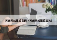 蘇州網(wǎng)站建設(shè)官網(wǎng)（蘇州網(wǎng)站建設(shè)三笑）