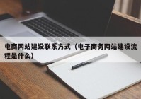 電商網(wǎng)站建設(shè)聯(lián)系方式（電子商務(wù)網(wǎng)站建設(shè)流程是什么）