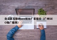 白云區(qū)互聯(lián)網(wǎng)seo優(yōu)化廠家報價（廣州SEO推廣服務）