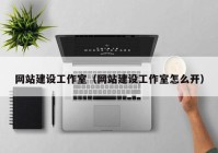 網(wǎng)站建設工作室（網(wǎng)站建設工作室怎么開）