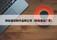 網(wǎng)站建設制作品牌公司（網(wǎng)站建設廠家）