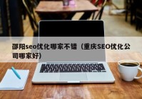 邵陽seo優(yōu)化哪家不錯（重慶SEO優(yōu)化公司哪家好）