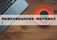 網(wǎng)站建設(shè)方案包含的內(nèi)容有（網(wǎng)站方案建設(shè)書）