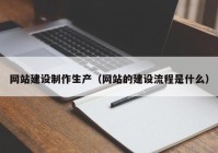 網(wǎng)站建設(shè)制作生產(chǎn)（網(wǎng)站的建設(shè)流程是什么）