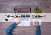 廣州seo優(yōu)化公司哪家好（廣州做seo公司）