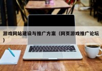 游戲網(wǎng)站建設與推廣方案（網(wǎng)頁游戲推廣論壇）