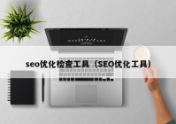 seo優(yōu)化檢查工具（SEO優(yōu)化工具）