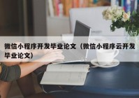 微信小程序開發(fā)畢業(yè)論文（微信小程序云開發(fā)畢業(yè)論文）