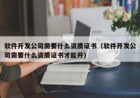 軟件開發(fā)公司需要什么資質(zhì)證書（軟件開發(fā)公司需要什么資質(zhì)證書才能開）