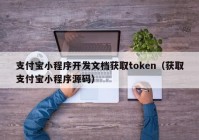 支付寶小程序開發(fā)文檔獲取token（獲取支付寶小程序源碼）