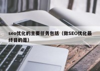 seo優(yōu)化的主要任務(wù)包括（做SEO優(yōu)化最終目的是）