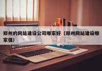 鄭州的網(wǎng)站建設(shè)公司哪家好（鄭州網(wǎng)站建設(shè)哪家強(qiáng)）