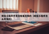 微信小程序開發(fā)流程是怎樣的（微信小程序怎么開發(fā)的）