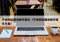 寧波網(wǎng)站建設(shè)制作報(bào)價(jià)（寧波網(wǎng)站建設(shè)制作報(bào)價(jià)方案）