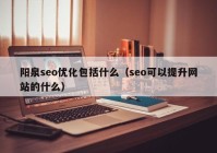 陽泉seo優(yōu)化包括什么（seo可以提升網(wǎng)站的什么）