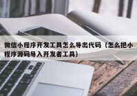 微信小程序開發(fā)工具怎么導(dǎo)出代碼（怎么把小程序源碼導(dǎo)入開發(fā)者工具）