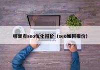 哪里有seo優(yōu)化報(bào)價(jià)（seo如何報(bào)價(jià)）