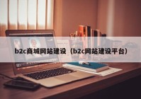 b2c商城網(wǎng)站建設(shè)（b2c網(wǎng)站建設(shè)平臺）