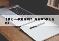 個(gè)性化seo優(yōu)化哪家好（專業(yè)SEO優(yōu)化首選）